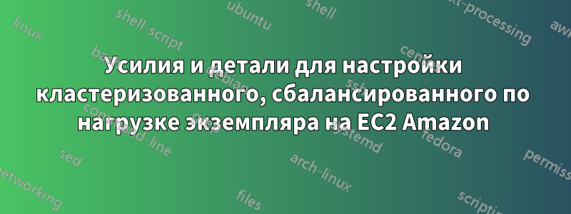Усилия и детали для настройки кластеризованного, сбалансированного по нагрузке экземпляра на EC2 Amazon
