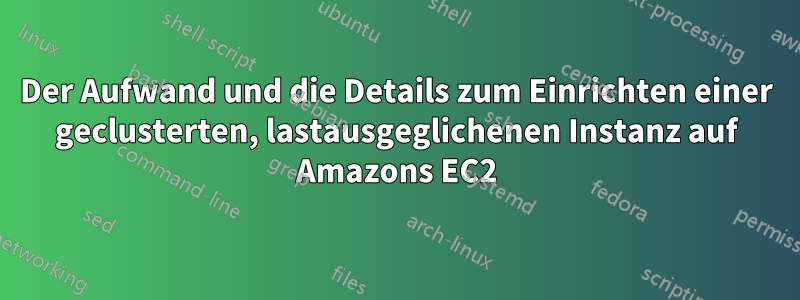 Der Aufwand und die Details zum Einrichten einer geclusterten, lastausgeglichenen Instanz auf Amazons EC2