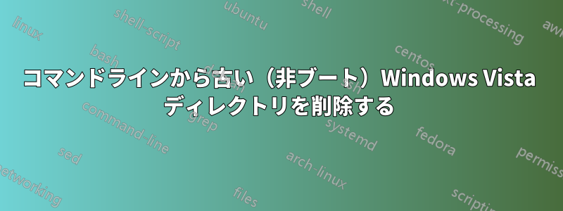 コマンドラインから古い（非ブート）Windows Vista ディレクトリを削除する