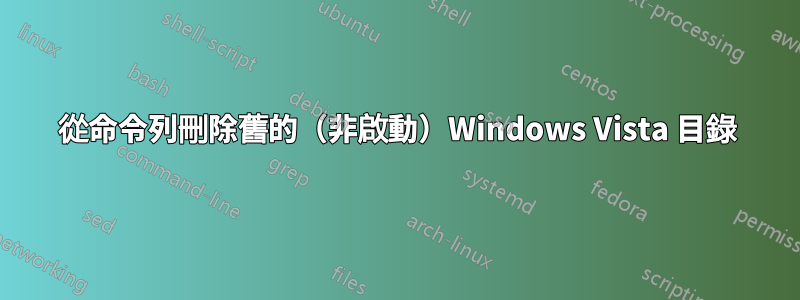 從命令列刪除舊的（非啟動）Windows Vista 目錄