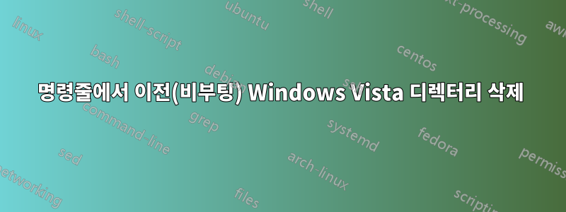 명령줄에서 이전(비부팅) Windows Vista 디렉터리 삭제