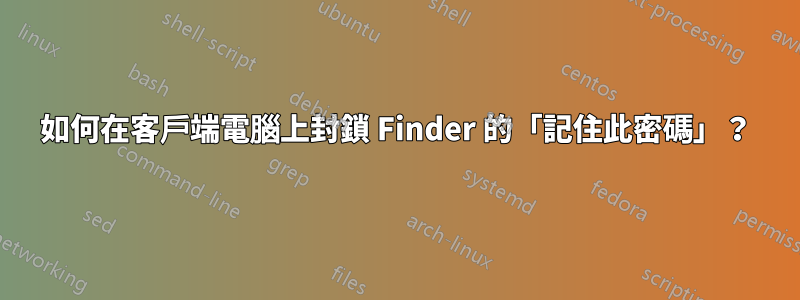 如何在客戶端電腦上封鎖 Finder 的「記住此密碼」?