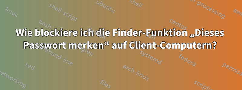 Wie blockiere ich die Finder-Funktion „Dieses Passwort merken“ auf Client-Computern?