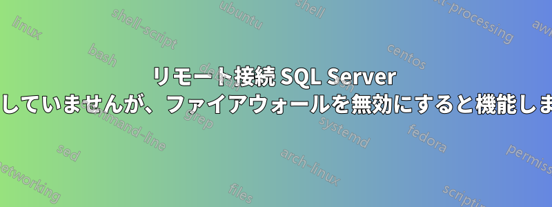 リモート接続 SQL Server は機能していませんが、ファイアウォールを無効にすると機能しますか?
