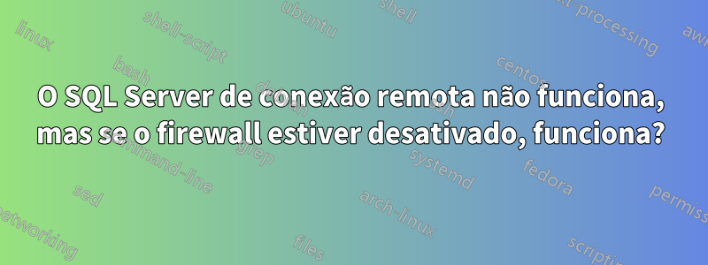 O SQL Server de conexão remota não funciona, mas se o firewall estiver desativado, funciona?