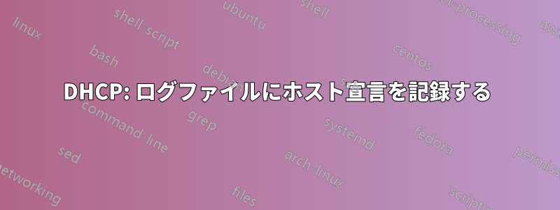 DHCP: ログファイルにホスト宣言を記録する