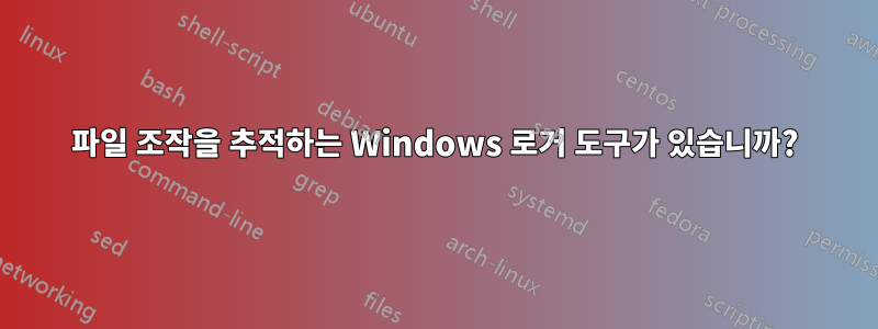 파일 조작을 추적하는 Windows 로거 도구가 있습니까?