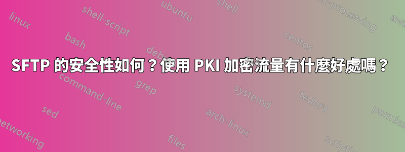 SFTP 的安全性如何？使用 PKI 加密流量有什麼好處嗎？