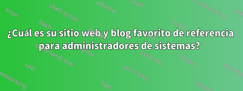¿Cuál es su sitio web y blog favorito de referencia para administradores de sistemas? 