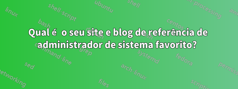 Qual é o seu site e blog de referência de administrador de sistema favorito? 