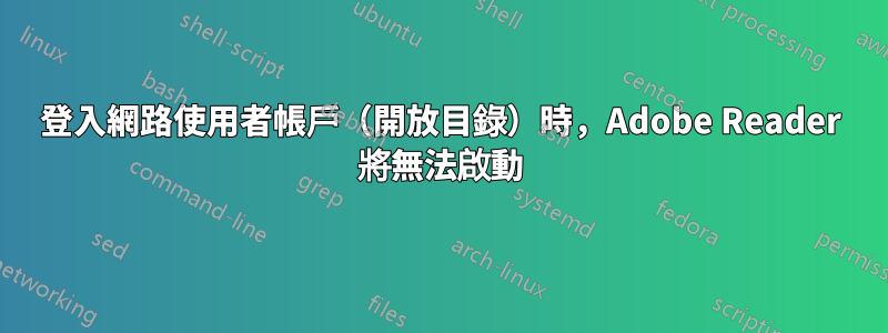 登入網路使用者帳戶（開放目錄）時，Adobe Reader 將無法啟動