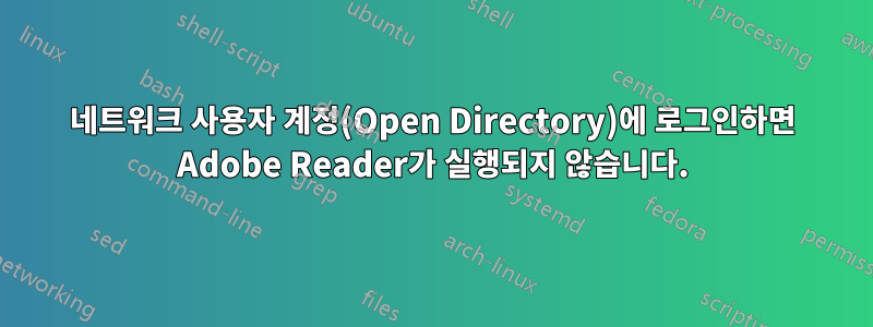 네트워크 사용자 계정(Open Directory)에 로그인하면 Adobe Reader가 실행되지 않습니다.