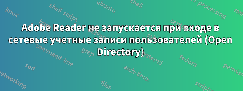 Adobe Reader не запускается при входе в сетевые учетные записи пользователей (Open Directory)