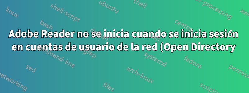 Adobe Reader no se inicia cuando se inicia sesión en cuentas de usuario de la red (Open Directory)