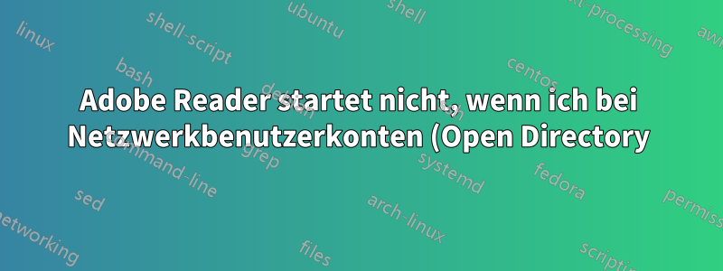 Adobe Reader startet nicht, wenn ich bei Netzwerkbenutzerkonten (Open Directory) angemeldet bin