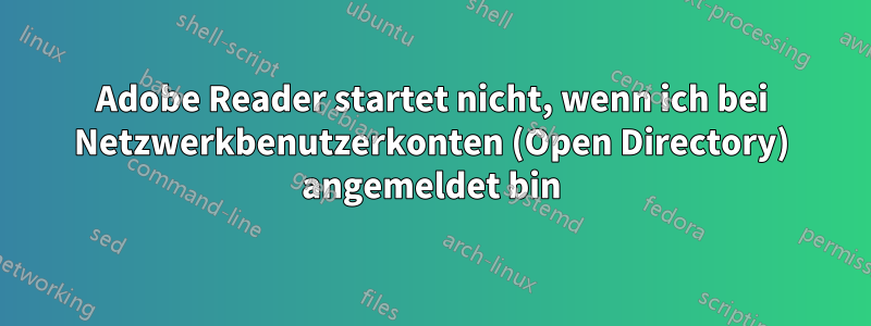 Adobe Reader startet nicht, wenn ich bei Netzwerkbenutzerkonten (Open Directory) angemeldet bin