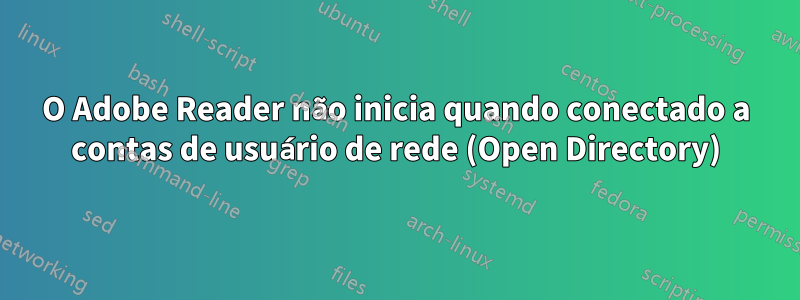 O Adobe Reader não inicia quando conectado a contas de usuário de rede (Open Directory)