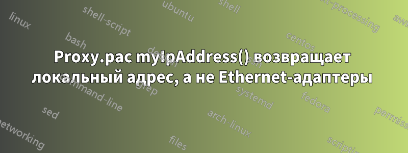 Proxy.pac myIpAddress() возвращает локальный адрес, а не Ethernet-адаптеры