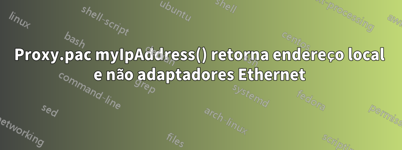 Proxy.pac myIpAddress() retorna endereço local e não adaptadores Ethernet