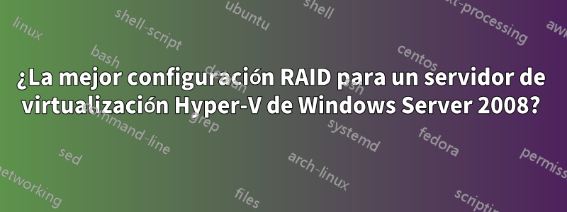 ¿La mejor configuración RAID para un servidor de virtualización Hyper-V de Windows Server 2008?