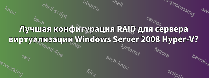 Лучшая конфигурация RAID для сервера виртуализации Windows Server 2008 Hyper-V?