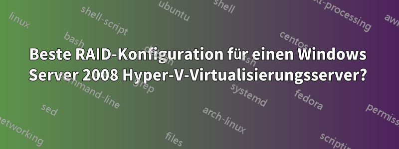Beste RAID-Konfiguration für einen Windows Server 2008 Hyper-V-Virtualisierungsserver?