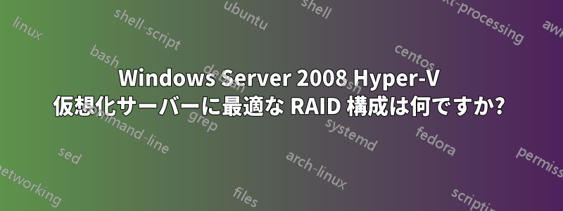 Windows Server 2008 Hyper-V 仮想化サーバーに最適な RAID 構成は何ですか?