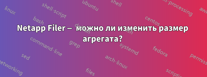 Netapp Filer — можно ли изменить размер агрегата?