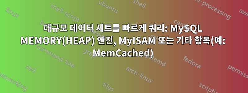 대규모 데이터 세트를 빠르게 쿼리: MySQL MEMORY(HEAP) 엔진, MyISAM 또는 기타 항목(예: MemCached)