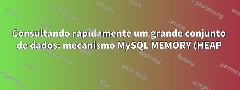 Consultando rapidamente um grande conjunto de dados: mecanismo MySQL MEMORY (HEAP), MyISAM ou qualquer outra coisa (por exemplo, MemCached)