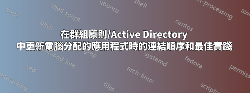 在群組原則/Active Directory 中更新電腦分配的應用程式時的連結順序和最佳實踐