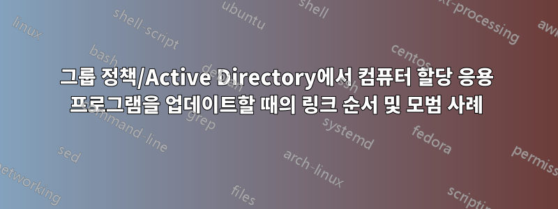 그룹 정책/Active Directory에서 컴퓨터 할당 응용 프로그램을 업데이트할 때의 링크 순서 및 모범 사례