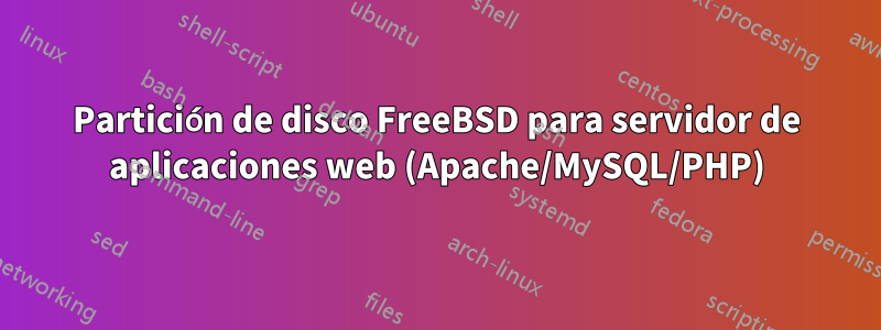 Partición de disco FreeBSD para servidor de aplicaciones web (Apache/MySQL/PHP)