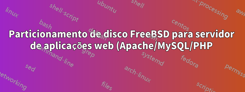 Particionamento de disco FreeBSD para servidor de aplicações web (Apache/MySQL/PHP)