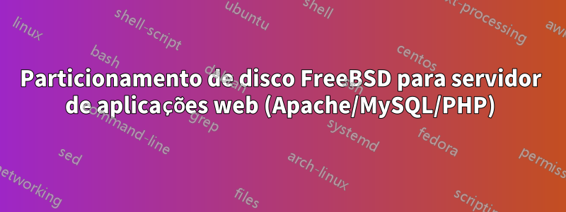 Particionamento de disco FreeBSD para servidor de aplicações web (Apache/MySQL/PHP)