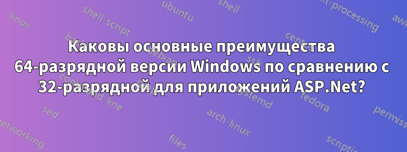 Каковы основные преимущества 64-разрядной версии Windows по сравнению с 32-разрядной для приложений ASP.Net?