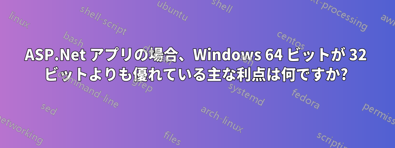 ASP.Net アプリの場合、Windows 64 ビットが 32 ビットよりも優れている主な利点は何ですか?