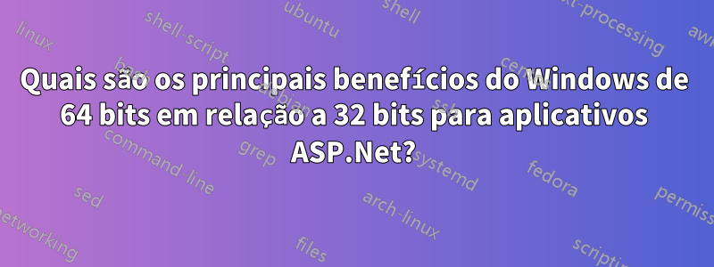 Quais são os principais benefícios do Windows de 64 bits em relação a 32 bits para aplicativos ASP.Net?