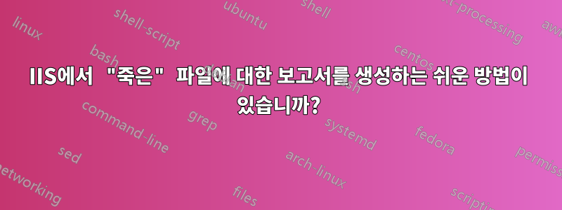 IIS에서 "죽은" 파일에 대한 보고서를 생성하는 쉬운 방법이 있습니까?