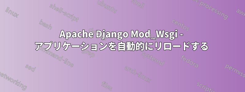 Apache Django Mod_Wsgi - アプリケーションを自動的にリロードする