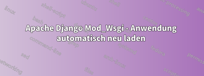 Apache Django Mod_Wsgi - Anwendung automatisch neu laden