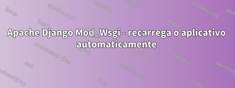 Apache Django Mod_Wsgi - recarrega o aplicativo automaticamente