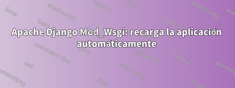Apache Django Mod_Wsgi: recarga la aplicación automáticamente