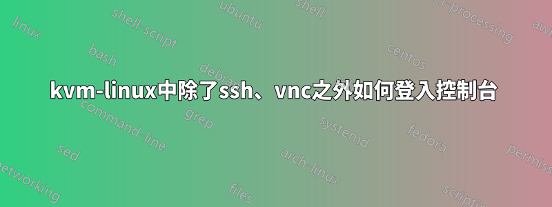 kvm-linux中除了ssh、vnc之外如何登入控制台