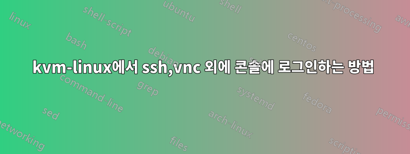 kvm-linux에서 ssh,vnc 외에 콘솔에 로그인하는 방법
