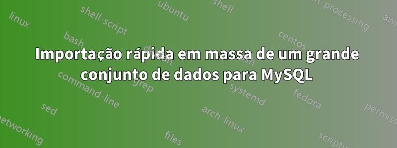 Importação rápida em massa de um grande conjunto de dados para MySQL