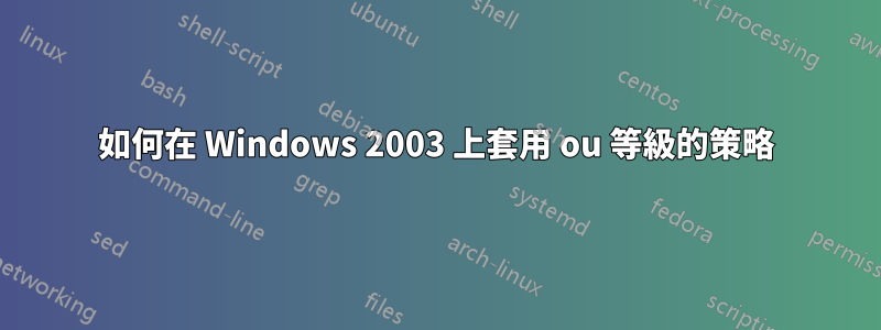 如何在 Windows 2003 上套用 ou 等級的策略