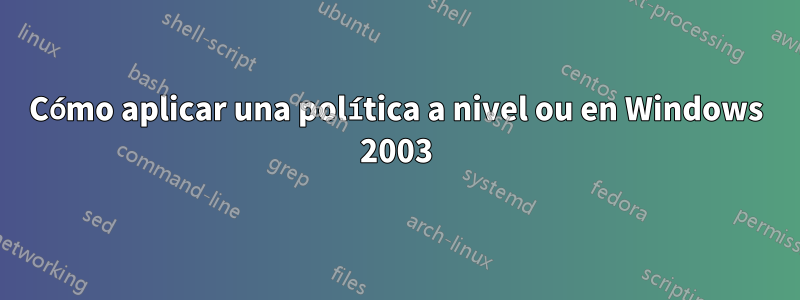 Cómo aplicar una política a nivel ou en Windows 2003