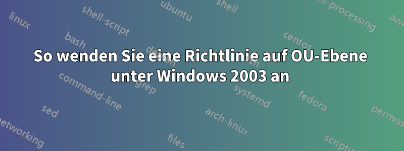 So wenden Sie eine Richtlinie auf OU-Ebene unter Windows 2003 an