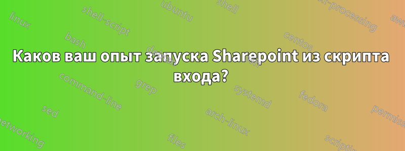 Каков ваш опыт запуска Sharepoint из скрипта входа?
